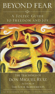 Beyond Fear: A Toltec Guide to Freedom and Joy: The Teachings of Don Miguel Ruiz