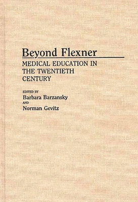 Beyond Flexner: Medical Education in the Twentieth Century - Barzansky, Barbara, and Gevitz, Norman, Professor