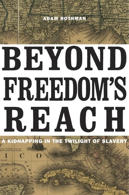 Beyond Freedom's Reach: A Kidnapping in the Twilight of Slavery - Rothman, Adam