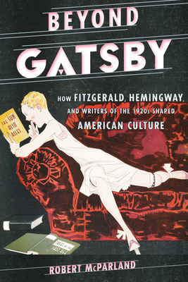 Beyond Gatsby: How Fitzgerald, Hemingway, and Writers of the 1920s Shaped American Culture - McParland, Robert