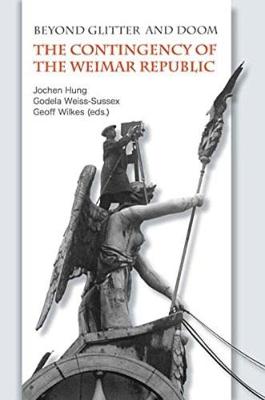 Beyond Glitter and Doom: The Contingency of the Weimar Republic - Hung, Jochen (Editor), and Weiss-Sussex, Godela (Editor)