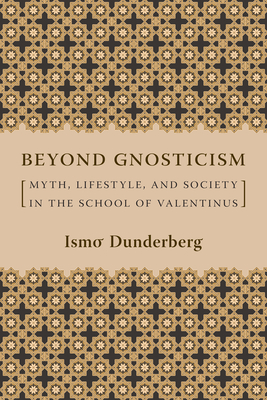 Beyond Gnosticism: Myth, Lifestyle, and Society in the School of Valentinus - Dunderberg, Ismo