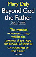 Beyond God the Father: Toward a Philosophy of Women's Liberation - Daly, Mary