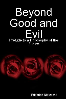 Beyond Good and Evil: Prelude to a Philosophy of the Future - Nietzsche, Friedrich