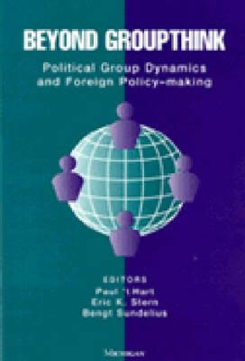 Beyond Groupthink: Political Group Dynamics and Foreign Policy-Making - 't Hart, Paul, and Stern, Eric (Editor), and Sundelius, Bengt (Editor)