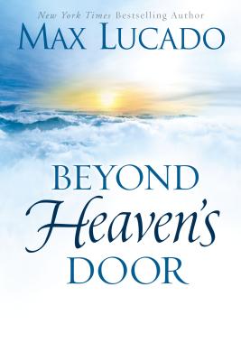 Beyond Heaven's Door: Finding Hope for Today in the Promise of Eternal Life - Lucado, Max