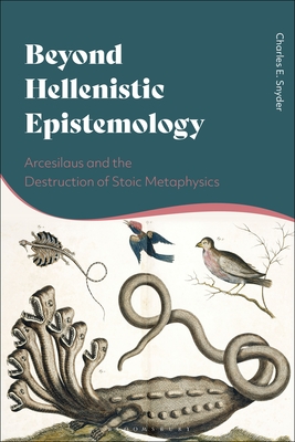 Beyond Hellenistic Epistemology: Arcesilaus and the Destruction of Stoic Metaphysics - Snyder, Charles E