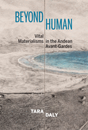 Beyond Human: Vital Materialisms in the Andean Avant-Gardes