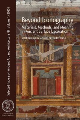 Beyond Iconography: Materials, Methods, and Meaning in Ancient Surface Decoration - Lepinski, Sarah (Editor), and McFadden, Susanna (Editor)