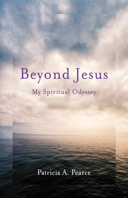 Beyond Jesus: My Spiritual Odyssey - Pearce, Patricia A