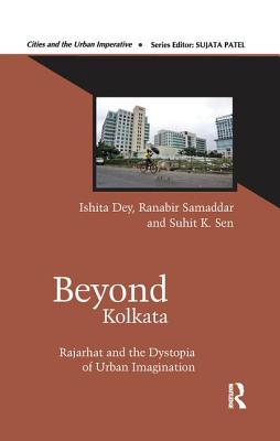 Beyond Kolkata: Rajarhat and the Dystopia of Urban Imagination - Dey, Ishita, and Samaddar, Ranabir, and Sen, Suhit K.