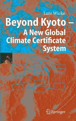 Beyond Kyoto - A New Global Climate Certificate System: Continuing Kyoto Commitsments or a Global Cap and Trade Scheme for a Sustainable Climate Policy? - Wicke, Lutz, and Dalton-Stein, H (Translated by), and Wittgrebe, R (Translated by)