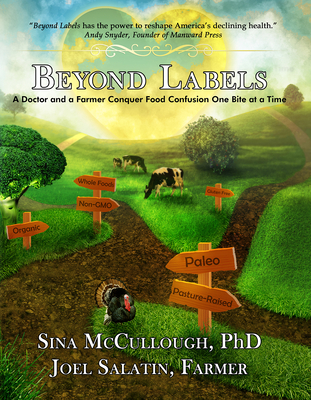 Beyond Labels: A Doctor and a Farmer Conquer Food Confusion One Bite at a Time - McCullough, Sina, Dr., and Salatin, Joel, and Damrosch, Barbara (Foreword by)
