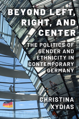 Beyond Left, Right, and Center: The Politics of Gender and Ethnicity in Contemporary Germany - Xydias, Christina