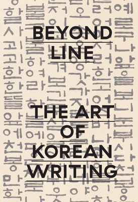 Beyond Line: The Art of Korean Writing - Little, Stephen, and Moon, Virginia, and Choo, Insoo (Contributions by)