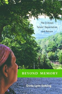 Beyond Memory: The Crimean Tatars' Deportation and Return - Uehling, G