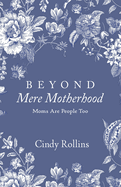 Beyond Mere Motherhood: Moms Are People Too