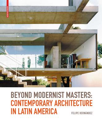 Beyond Modernist Masters: Contemporary Architecture in Latin America - Hernandez, Felipe