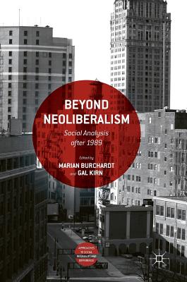 Beyond Neoliberalism: Social Analysis after 1989 - Burchardt, Marian (Editor), and Kirn, Gal (Editor)