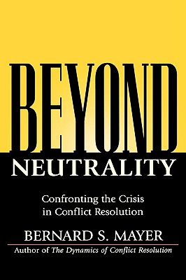 Beyond Neutrality: Confronting the Crisis in Conflict Resolution - Mayer
