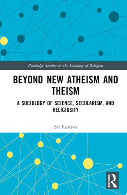 Beyond New Atheism and Theism: A Sociology of Science, Secularism, and Religiosity - Restivo, Sal