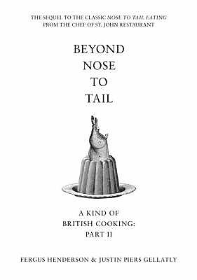 Beyond Nose to Tail: A Kind of British Cooking: Part II - Henderson, Fergus, and Gellatly, Justin Piers