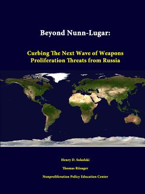 Beyond Nunn-Lugar: Curbing the Next Wave of Weapons Proliferation Threats from Russia - Sokolski, Henry D, and Riisager, Thomas