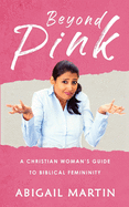 Beyond Pink: A Christian Woman's Guide to Biblical Femininity