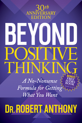 Beyond Positive Thinking 30th Anniversary Edition: A No Nonsense Formula for Getting What You Want - Anthony, Robert, Dr.