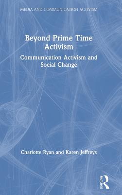 Beyond Prime Time Activism: Communication Activism and Social Change - Ryan, Charlotte, and Jeffreys, Karen