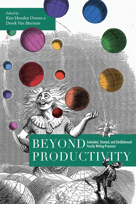 Beyond Productivity: Embodied, Situated, and (Un)Balanced Faculty Writing Processes - Hensley Owens, Kim (Editor), and Van Ittersum, Derek (Editor)