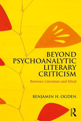 Beyond Psychoanalytic Literary Criticism: Between Literature and Mind - Ogden, Benjamin H.