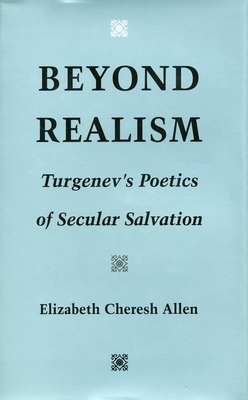 Beyond Realism: Turgenev's Poetics of Secular Salvation - Allen, Elizabeth Cheresh