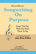 Beyond Reason: Songwriting on Purpose: A Guide to Using Classical Rhetoric to Write Songs That Say What You Want Them to Say.