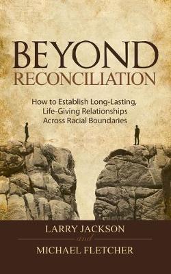 Beyond Reconciliation: How to Establish Long-Lasting, Live-Giving Relationships Across Racial Boundaries - Fletcher, Michael, and Jackson, Larry a