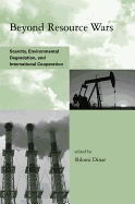 Beyond Resource Wars: Scarcity, Environmental Degradation, and International Cooperation