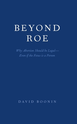 Beyond Roe: Why Abortion Should Be Legal--Even If the Fetus Is a Person - Boonin, David