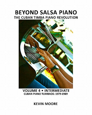 Beyond Salsa Piano: The Cuban Timba Piano Revolution: Volume 4 - Intermediate - Cuban Piano Tumbaos: 1979-1989 - Ehrlich, Tom (Photographer), and Moore, Kevin