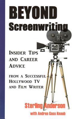 Beyond Screenwriting: Insider Tips and Career Advice from a Successful Hollywood TV and Film Writer: Insider Tips and Career Advice from a Successful Hollywood TV and Film Writer - Anderson, Sterling, and Goss Knaub, Andrea