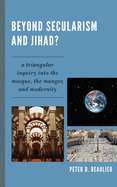 Beyond Secularism and Jihad?: A Triangular Inquiry into the Mosque, the Manger, and Modernity