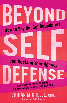 Beyond Self-Defense: How to Say No, Set Boundaries, and Reclaim Your Agency--An Empowering Guide to Safety, Risk Assessment, and Personal Protection - Michelle, Shihan