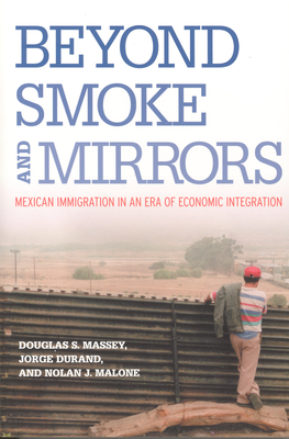 Beyond Smoke and Mirrors: Mexican Immigration in an Era of Economic Integration - Massey, Douglas S, and Durand, Jorge, and Malone, Nolan J