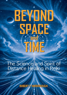 Beyond Space and Time: The Science and Spirit of Distance Healing in Reiki
