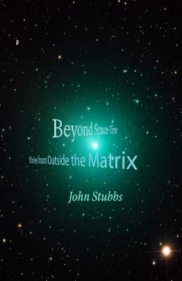 Beyond Space-Time: Stories from Outside the Matrix - Stubbs, John