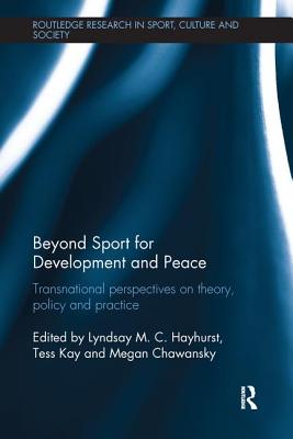 Beyond Sport for Development and Peace: Transnational Perspectives on Theory, Policy and Practice - Hayhurst, Lyndsay M. C. (Editor), and Kay, Tess (Editor), and Chawansky, Megan (Editor)