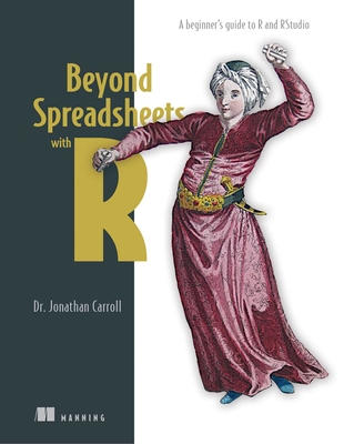 Beyond Spreadsheets with R: A Beginner's Guide to R and Rstudio - Carroll, Jonathan