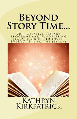 Beyond Story Time...: 201+ creative library programs and fundraising plans designed to invite EVERYONE into the library - Kirkpatrick, Kathryn