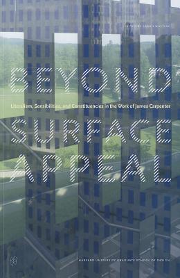 Beyond Surface Appeal: Literalism, Sensibilities, and Constituencies in the Work of James Carpenter - Whiting, Sarah (Editor), and Silvetti, Jorge (Foreword by), and Allais, Lucia (Contributions by)