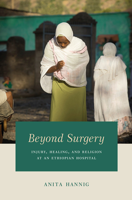 Beyond Surgery: Injury, Healing, and Religion at an Ethiopian Hospital - Hannig, Anita
