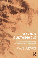 Beyond Sustainable: Architecture's Evolving Environments of Habitation